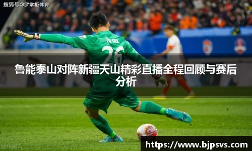 鲁能泰山对阵新疆天山精彩直播全程回顾与赛后分析